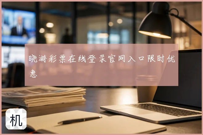 晓游彩票在线登录官网入口限时优惠