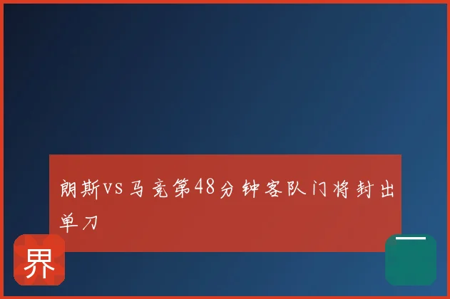 朗斯vs马竞第48分钟客队门将封出单刀